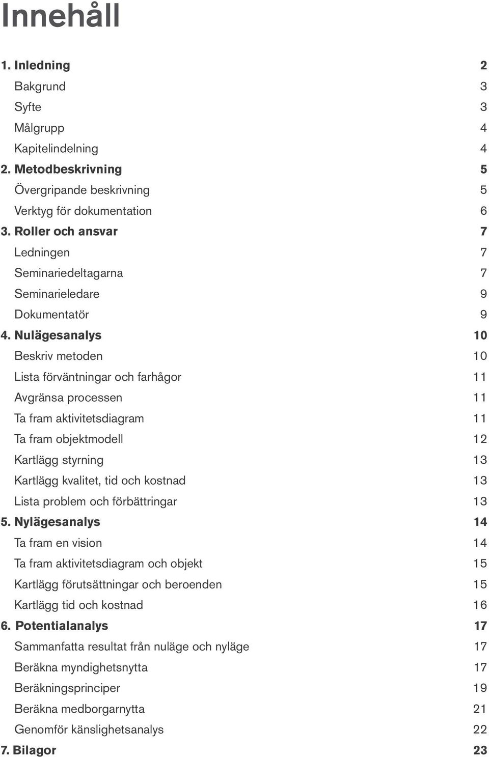 Nulägesanalys 10 Beskriv metoden 10 Lista förväntningar och farhågor 11 Avgränsa processen 11 Ta fram aktivitetsdiagram 11 Ta fram objektmodell 12 Kartlägg styrning 13 Kartlägg kvalitet, tid och