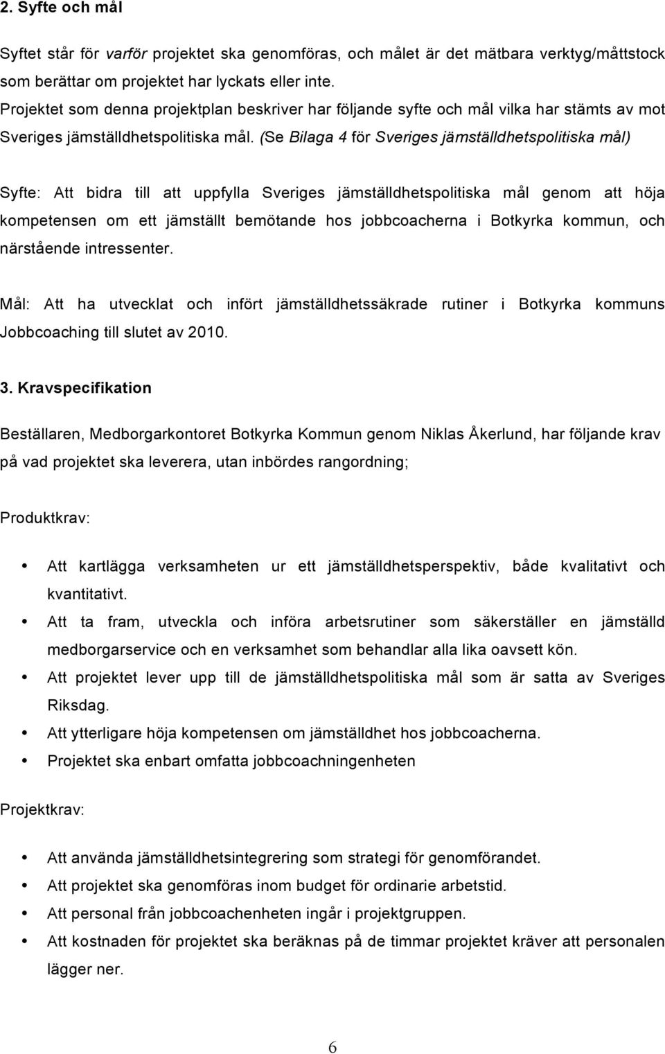 (Se Bilaga 4 för Sveriges jämställdhetspolitiska mål) Syfte: Att bidra till att uppfylla Sveriges jämställdhetspolitiska mål genom att höja kompetensen om ett jämställt bemötande hos jobbcoacherna i