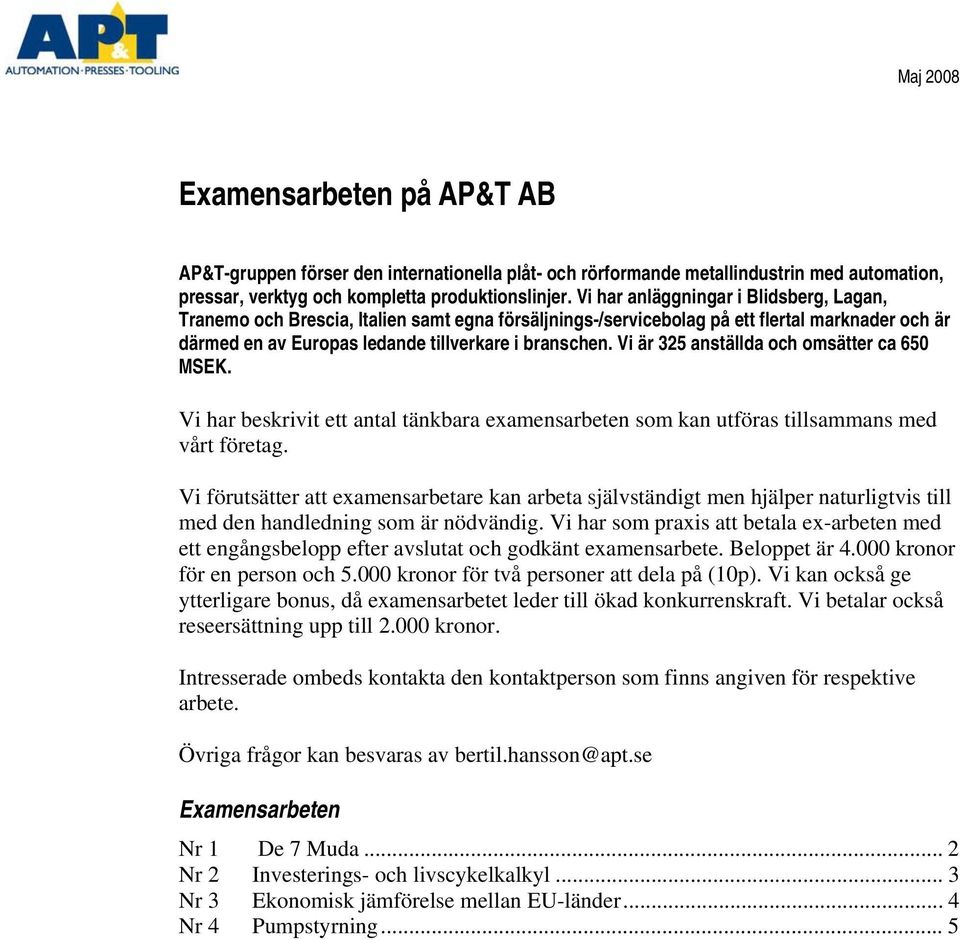 Vi är 325 anställda och omsätter ca 650 MSEK. Vi har beskrivit ett antal tänkbara examensarbeten som kan utföras tillsammans med vårt företag.