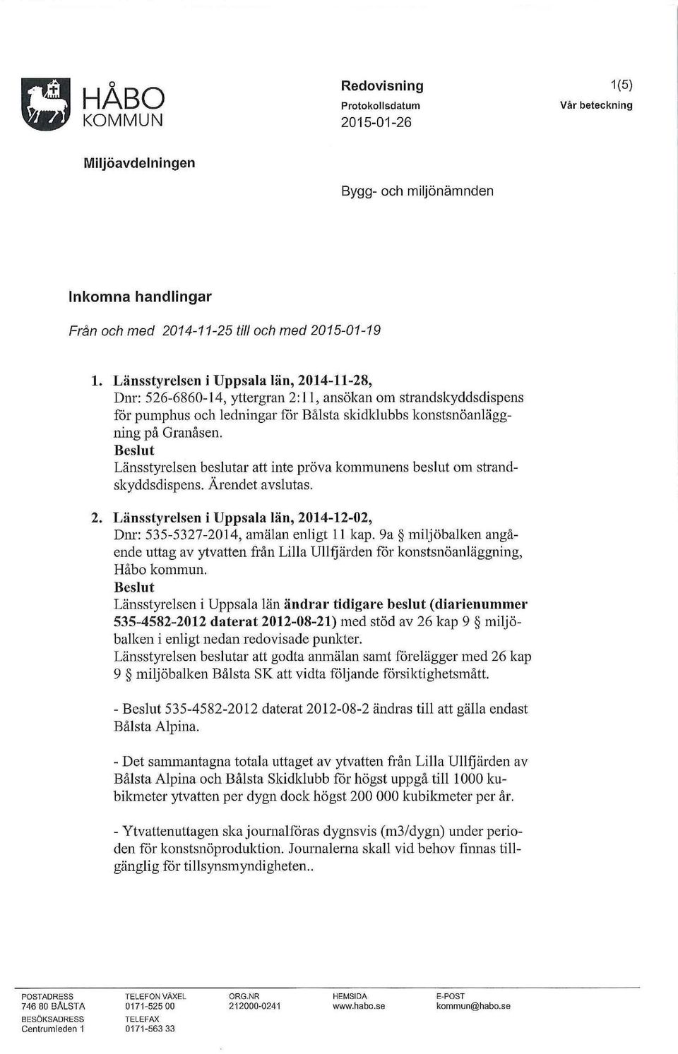 Beslut Länsstyrelsen beslutar att inte pröva kommunens beslut om strandskyddsdispens. Ärendet avslutas. 2. Länsstyrelsen i Uppsala län, 2014-12-02, Dnr: 535-5327-2014, amälan enligt 11 kap.