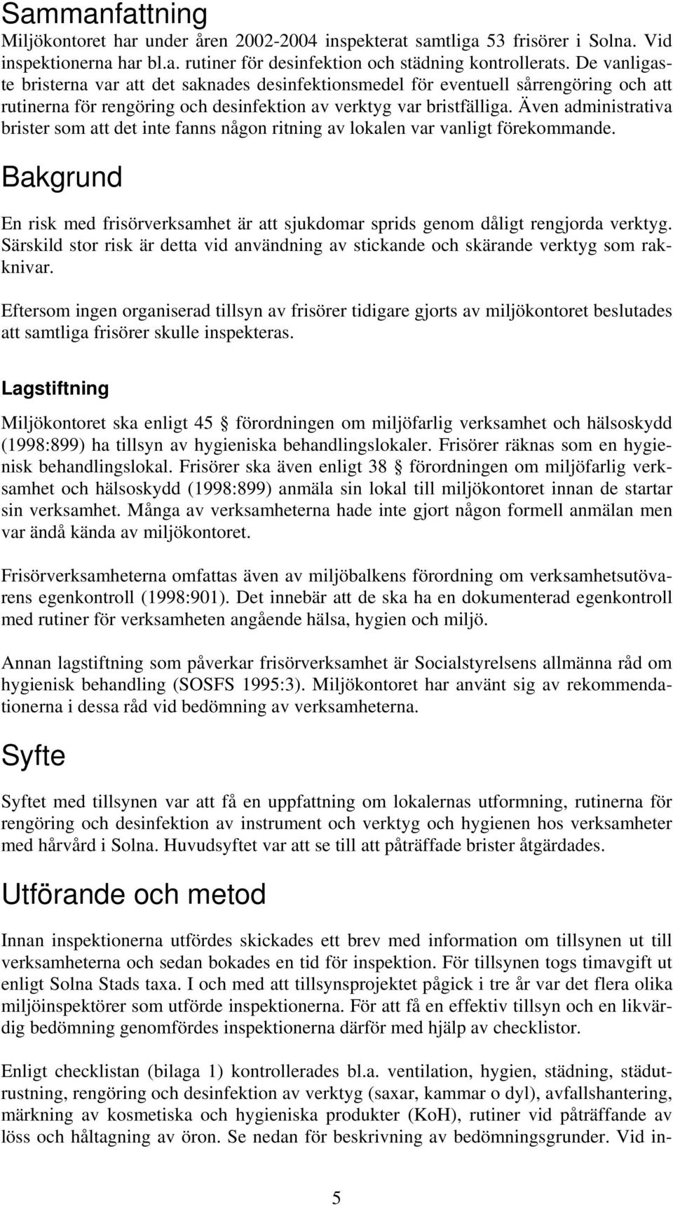 Även administrativa brister som att det inte fanns någon ritning av lokalen var vanligt förekommande. Bakgrund En risk med frisörverksamhet är att sjukdomar sprids genom dåligt rengjorda verktyg.