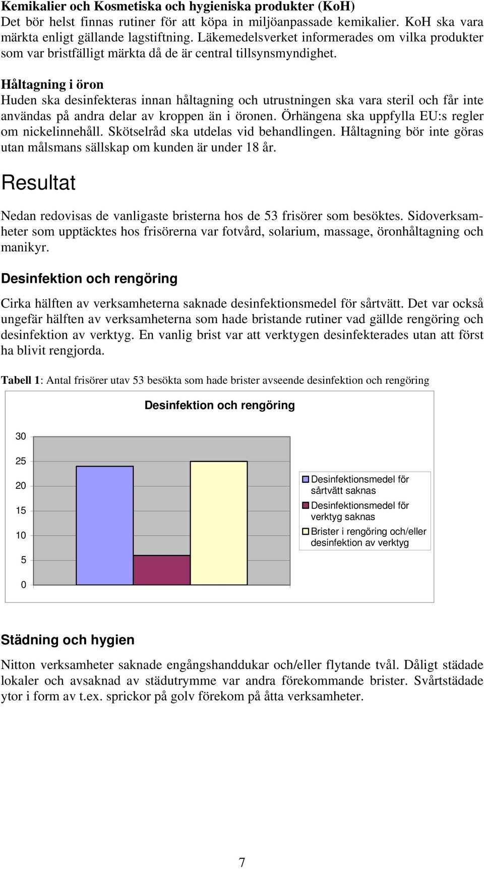 Håltagning i öron Huden ska desinfekteras innan håltagning och utrustningen ska vara steril och får inte användas på andra delar av kroppen än i öronen.