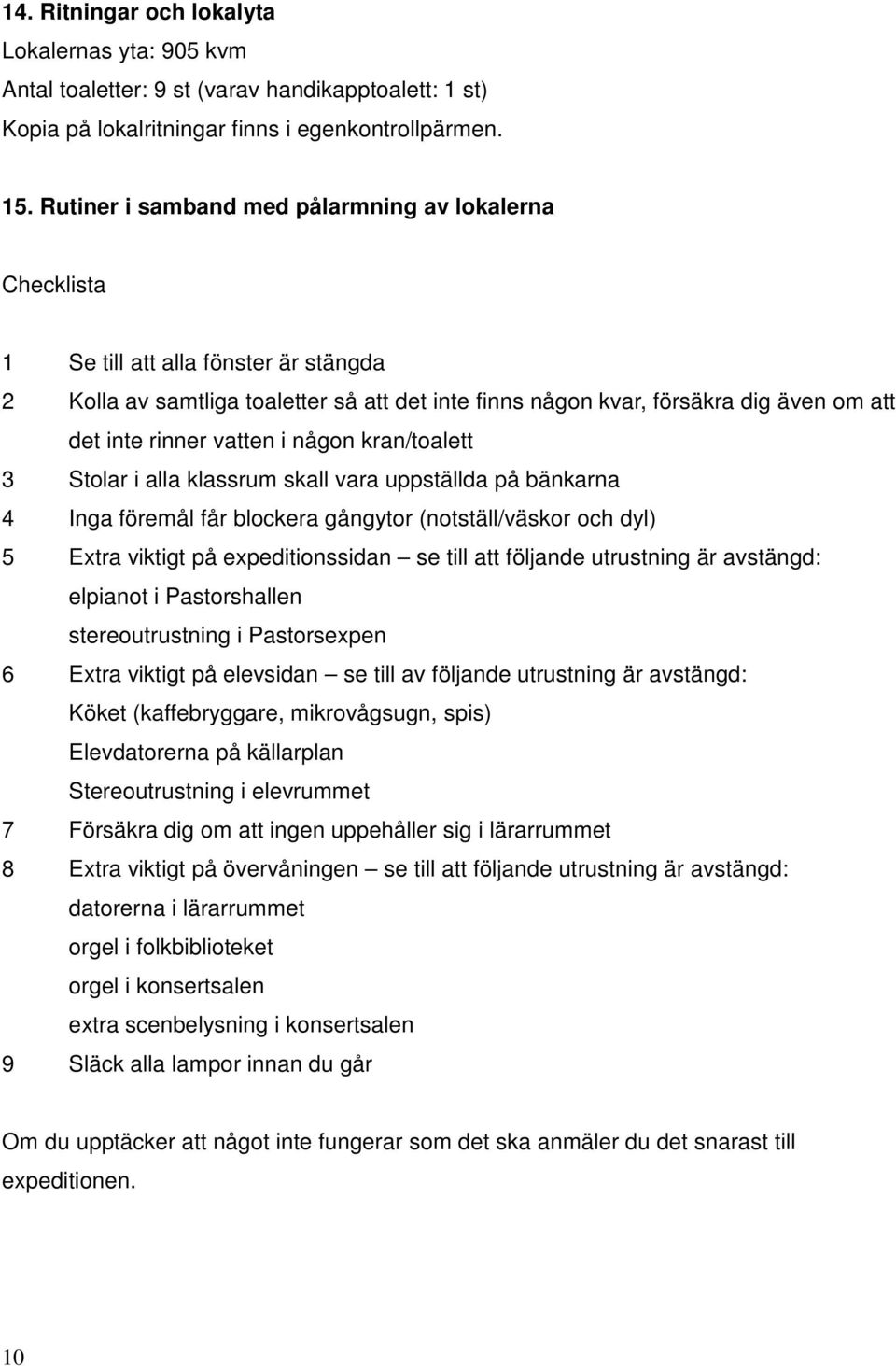 vatten i någon kran/toalett 3 Stolar i alla klassrum skall vara uppställda på bänkarna 4 Inga föremål får blockera gångytor (notställ/väskor och dyl) 5 Extra viktigt på expeditionssidan se till att