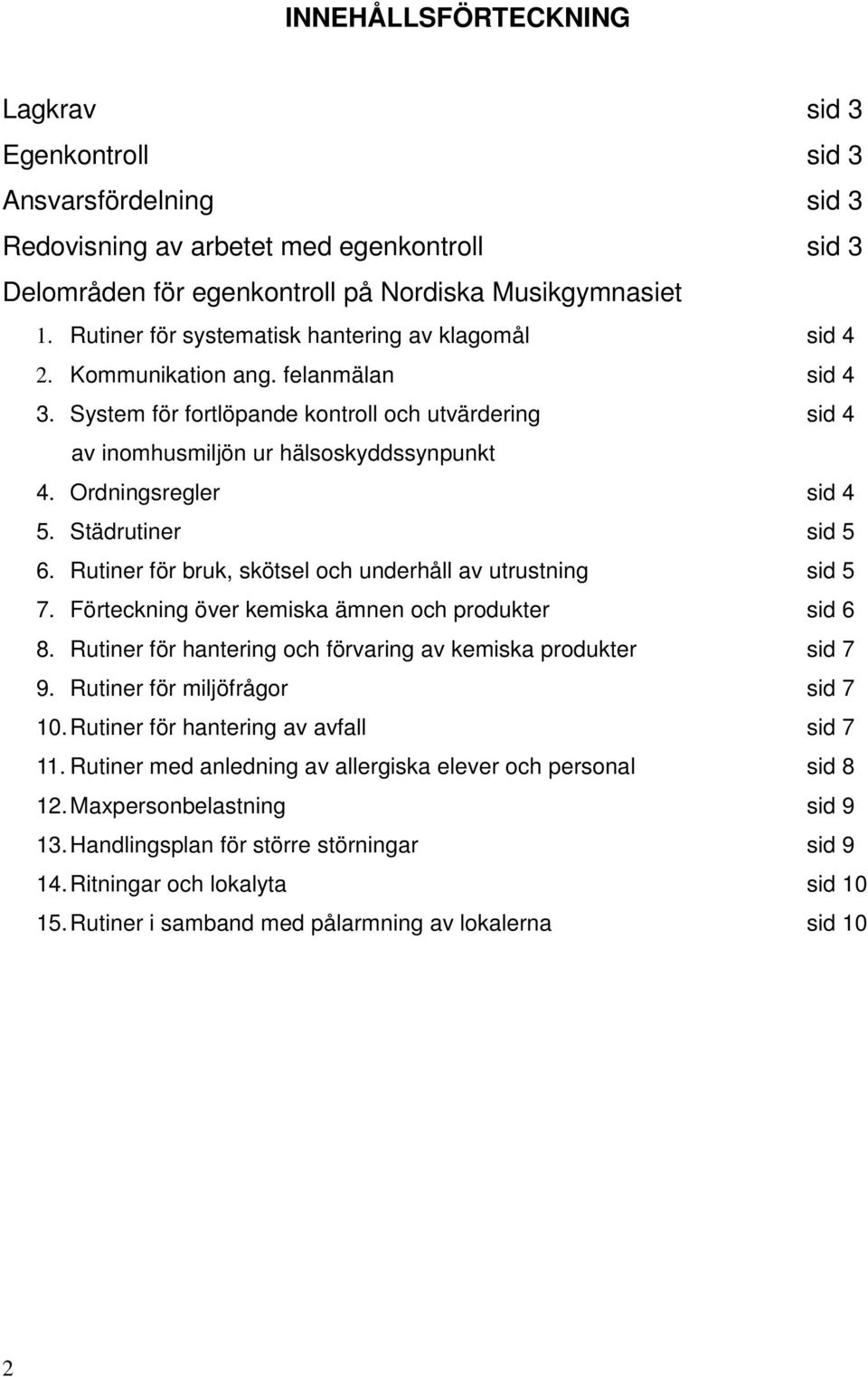 Ordningsregler sid 4 5. Städrutiner sid 5 6. Rutiner för bruk, skötsel och underhåll av utrustning sid 5 7. Förteckning över kemiska ämnen och produkter sid 6 8.