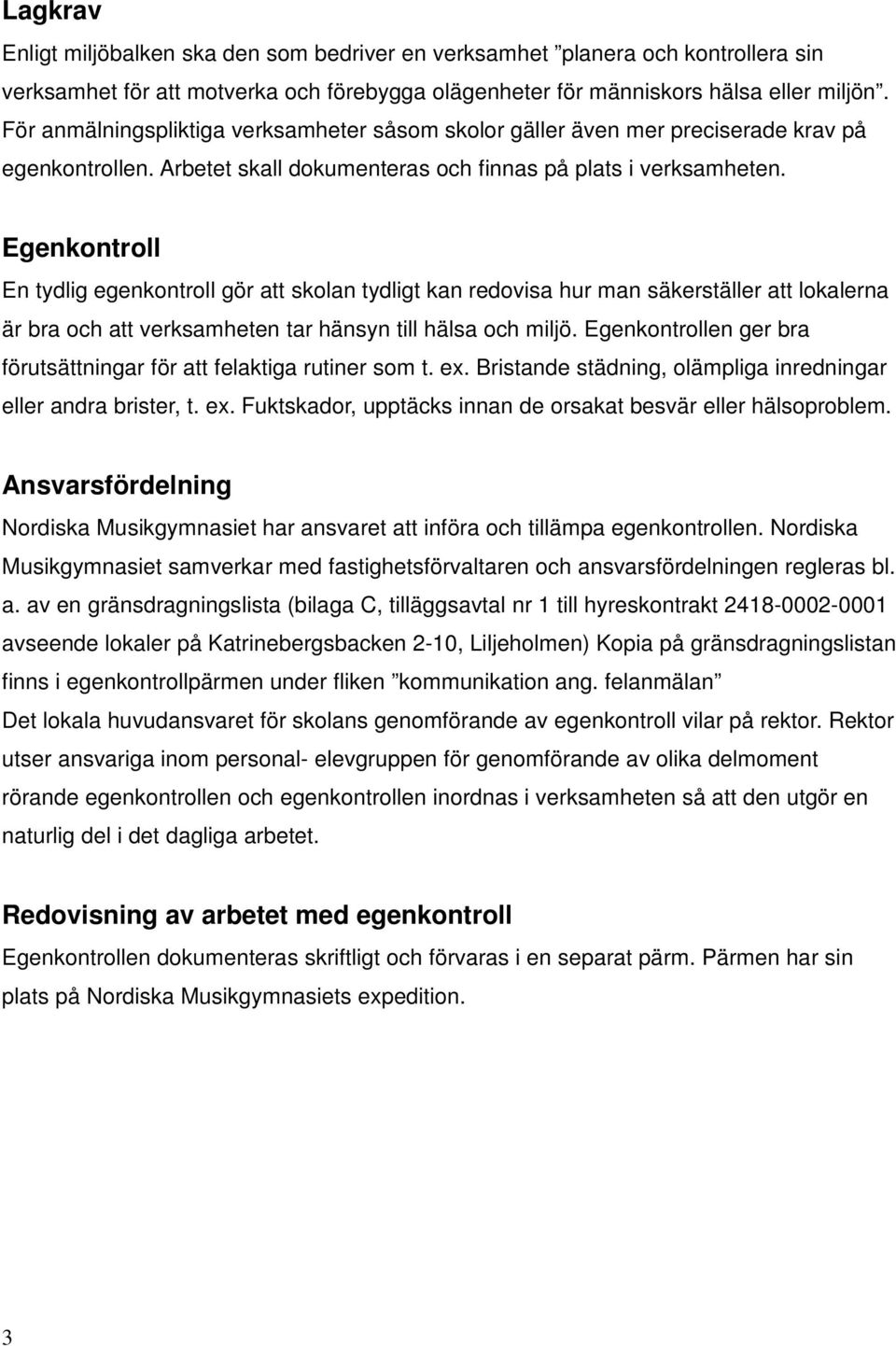 Egenkontroll En tydlig egenkontroll gör att skolan tydligt kan redovisa hur man säkerställer att lokalerna är bra och att verksamheten tar hänsyn till hälsa och miljö.