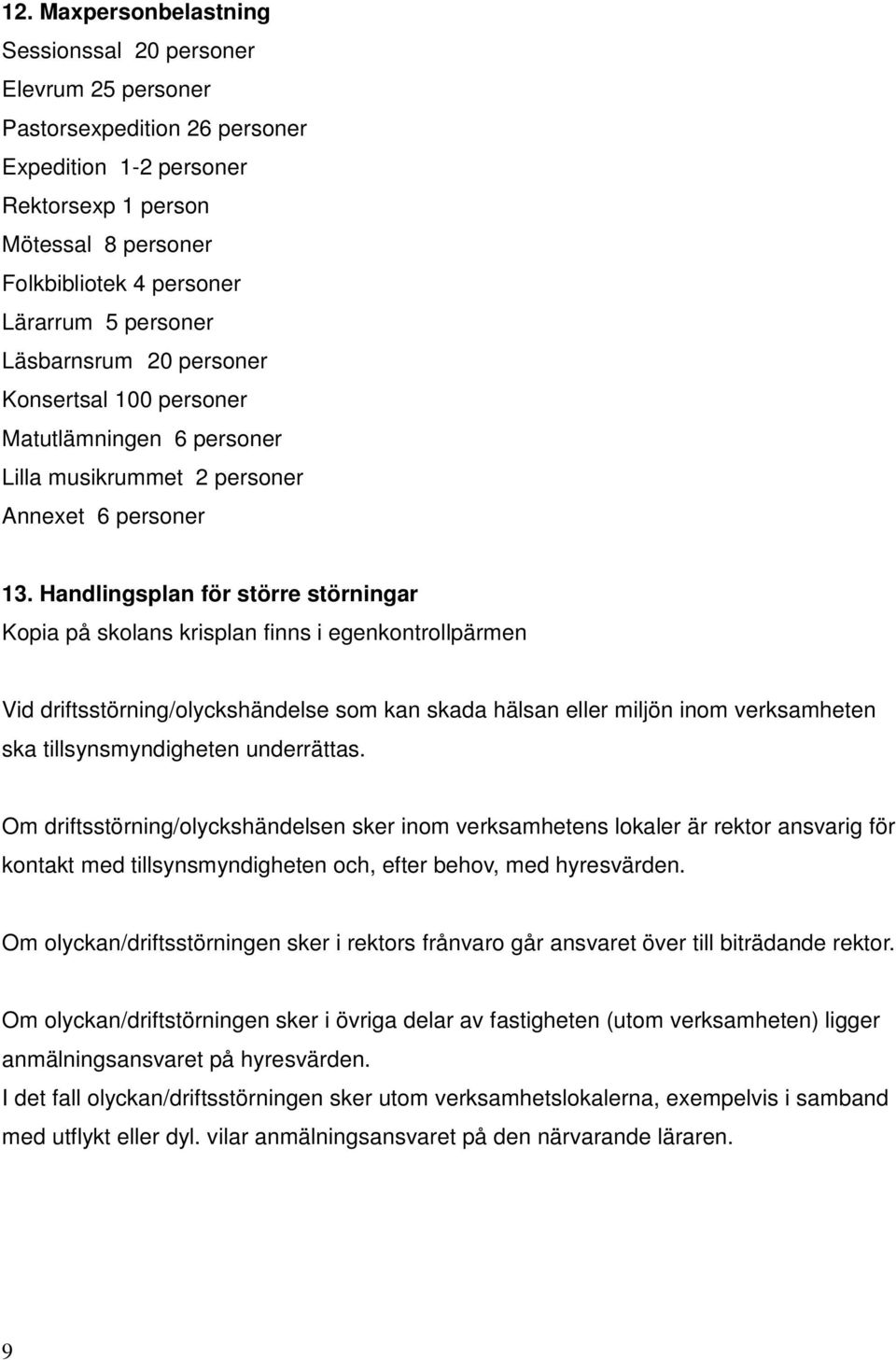 Handlingsplan för större störningar Kopia på skolans krisplan finns i egenkontrollpärmen Vid driftsstörning/olyckshändelse som kan skada hälsan eller miljön inom verksamheten ska tillsynsmyndigheten