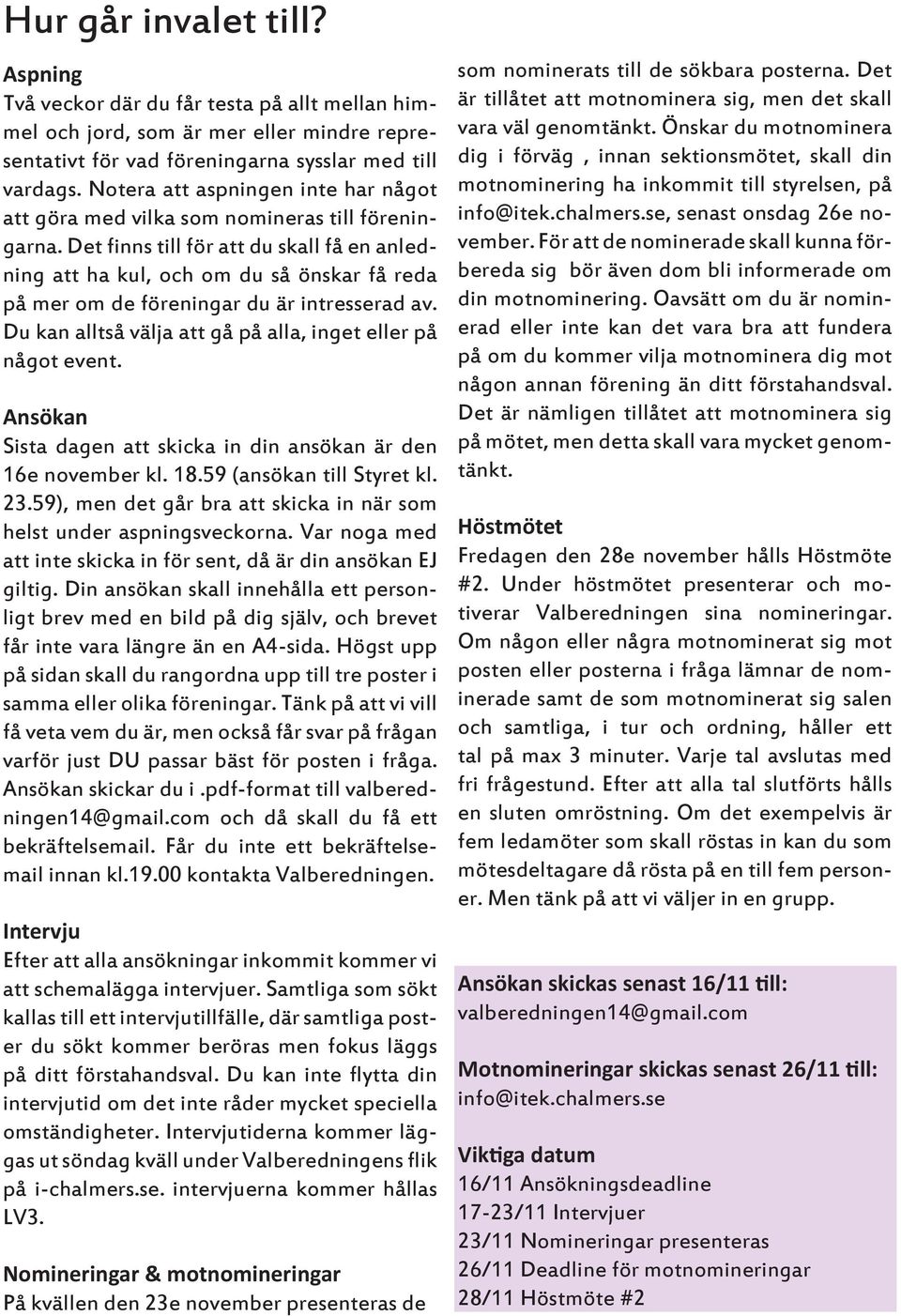 Det finns till för att du skall få en anledning att ha kul, och om du så önskar få reda på mer om de föreningar du är intresserad av. Du kan alltså välja att gå på alla, inget eller på något event.