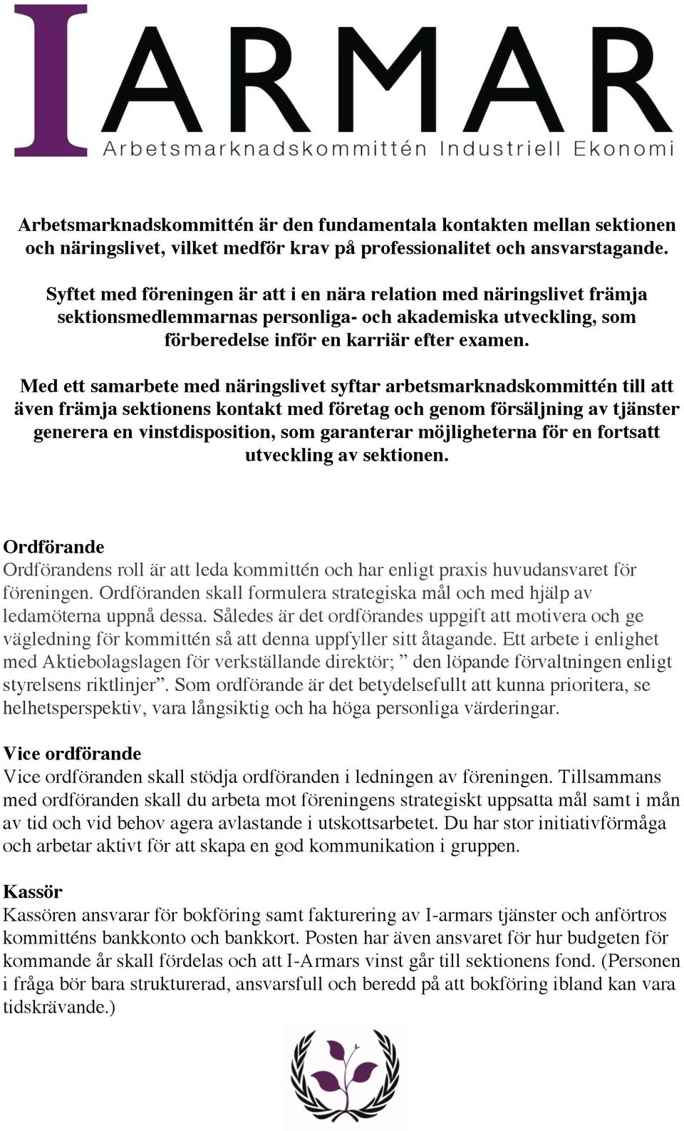 Med ett samarbete med näringslivet syftar arbetsmarknadskommittén till att även främja sektionens kontakt med företag och genom försäljning av tjänster generera en vinstdisposition, som garanterar