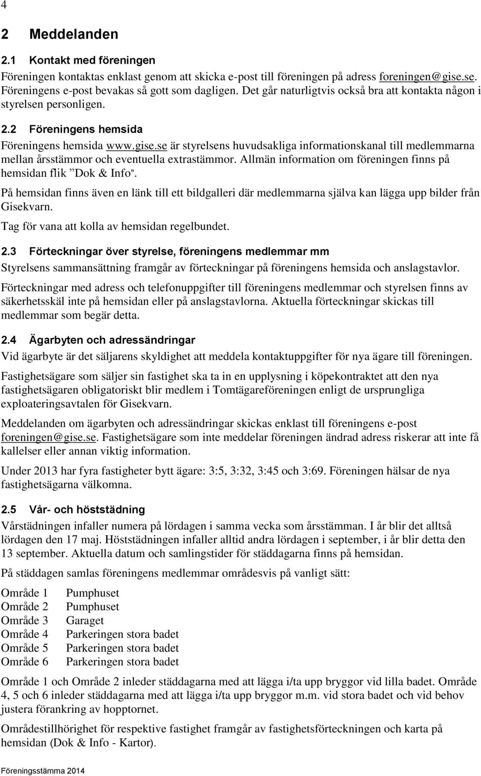 se är styrelsens huvudsakliga informationskanal till medlemmarna mellan årsstämmor och eventuella extrastämmor. Allmän information om föreningen finns på hemsidan flik Dok & Info.