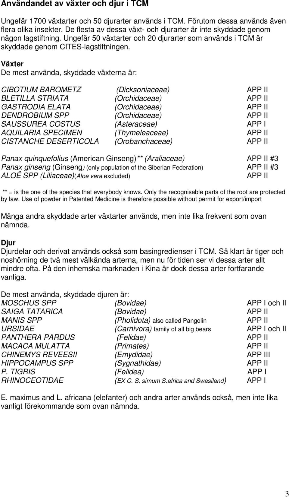 Växter De mest använda, skyddade växterna är: CIBOTIUM BAROMETZ (Dicksoniaceae) APP II BLETILLA STRIATA (Orchidaceae) APP II GASTRODIA ELATA (Orchidaceae) APP II DENDROBIUM SPP (Orchidaceae) APP II