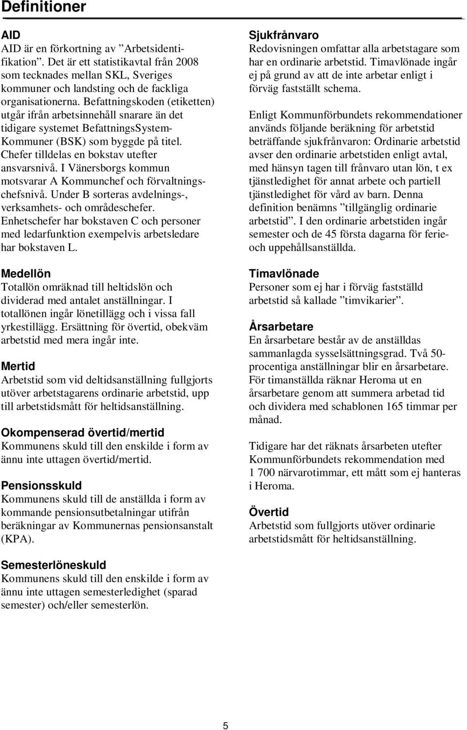 I Vänersborgs kommun motsvarar A Kommunchef och förvaltningschefsnivå. Under B sorteras avdelnings-, verksamhets- och områdeschefer.