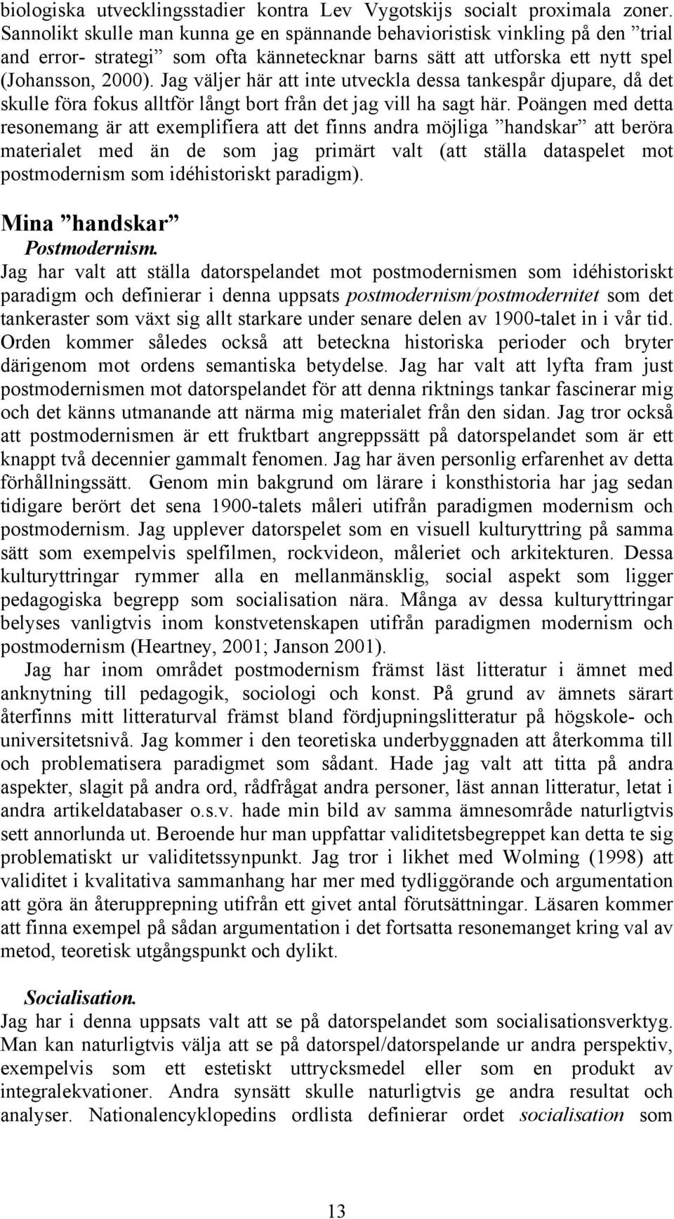 Jag väljer här att inte utveckla dessa tankespår djupare, då det skulle föra fokus alltför långt bort från det jag vill ha sagt här.