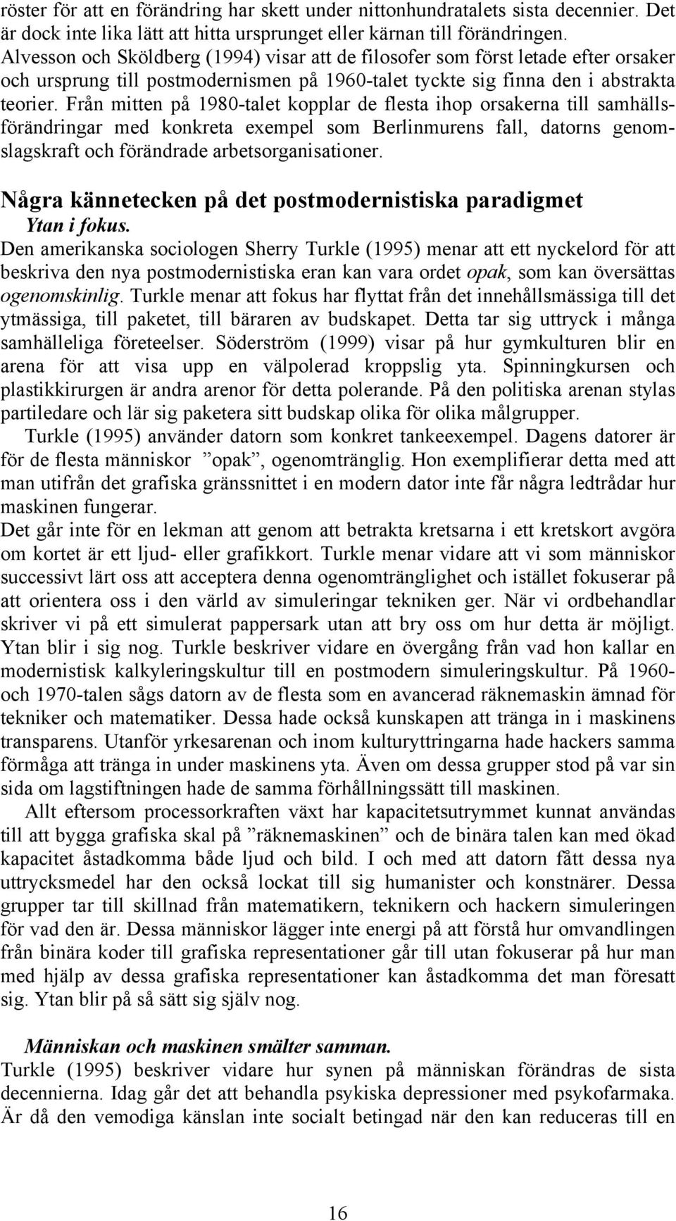 Från mitten på 1980-talet kopplar de flesta ihop orsakerna till samhällsförändringar med konkreta exempel som Berlinmurens fall, datorns genomslagskraft och förändrade arbetsorganisationer.