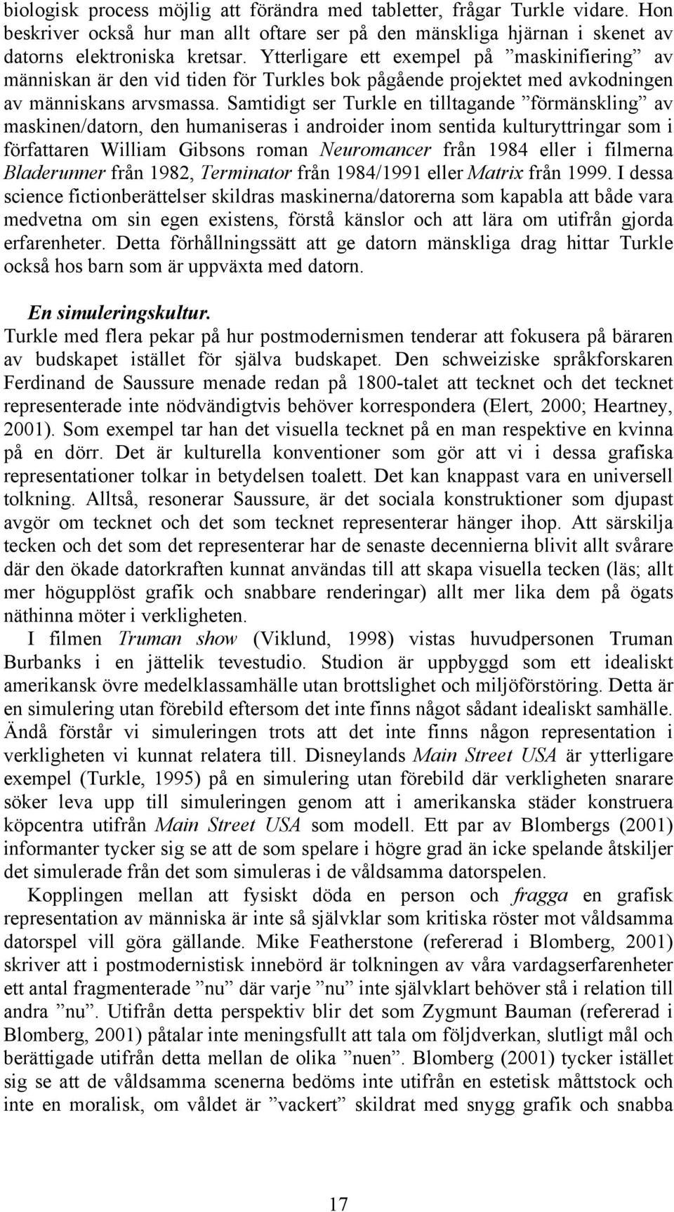 Samtidigt ser Turkle en tilltagande förmänskling av maskinen/datorn, den humaniseras i androider inom sentida kulturyttringar som i författaren William Gibsons roman Neuromancer från 1984 eller i