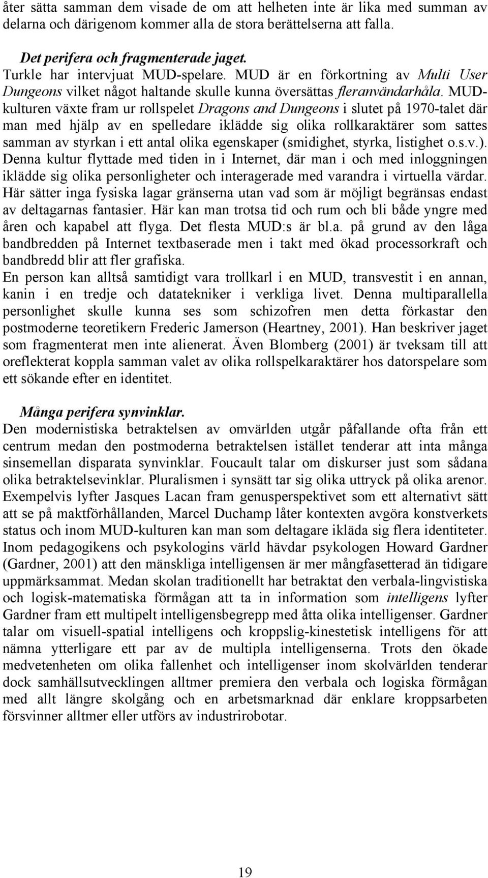 MUDkulturen växte fram ur rollspelet Dragons and Dungeons i slutet på 1970-talet där man med hjälp av en spelledare iklädde sig olika rollkaraktärer som sattes samman av styrkan i ett antal olika