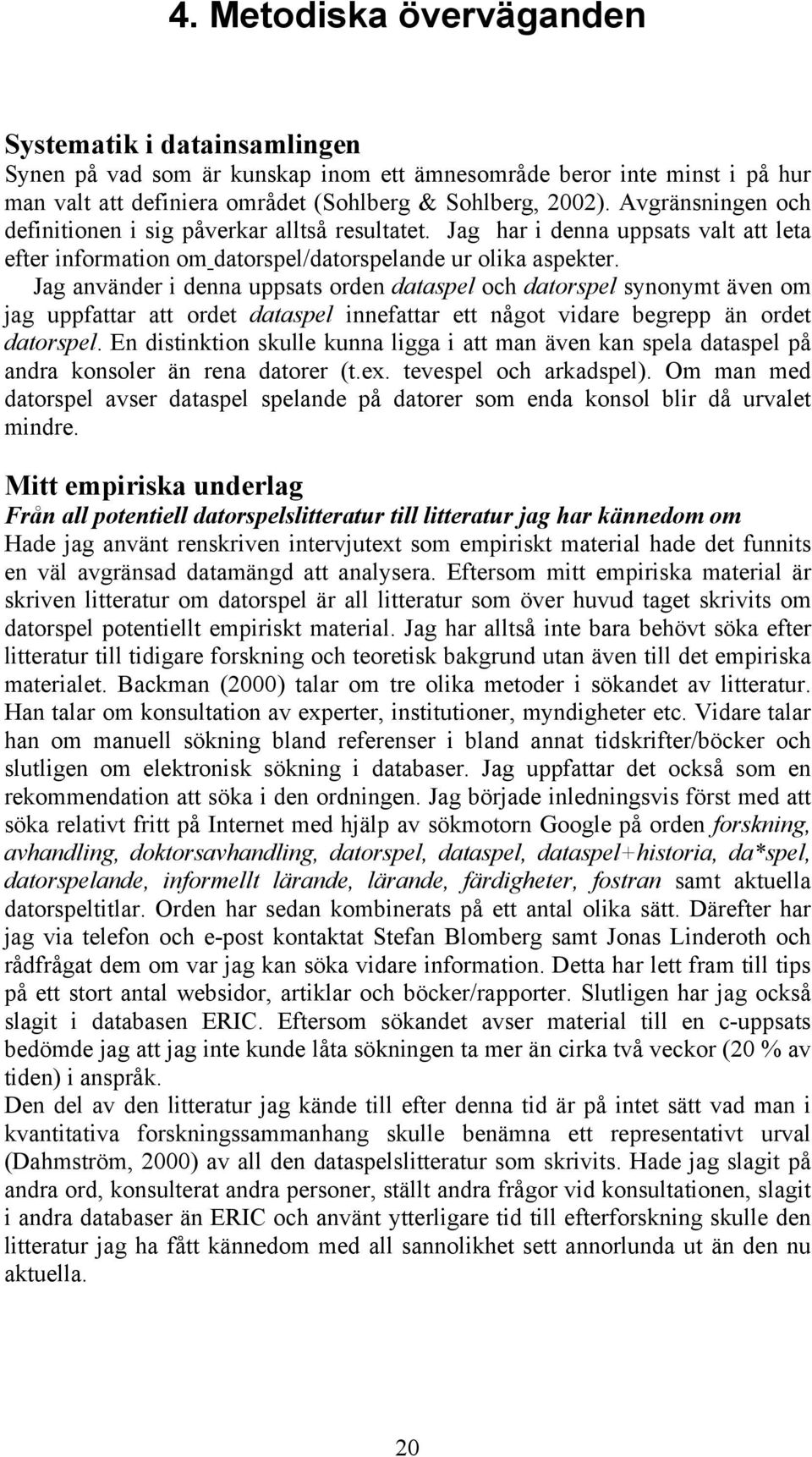 Jag använder i denna uppsats orden dataspel och datorspel synonymt även om jag uppfattar att ordet dataspel innefattar ett något vidare begrepp än ordet datorspel.