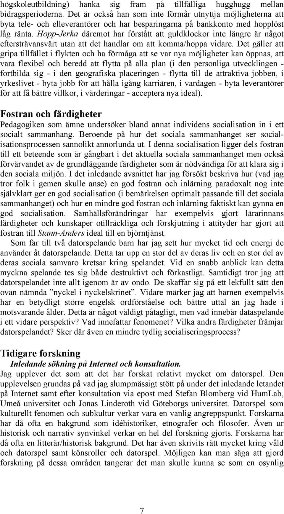 Hopp-Jerka däremot har förstått att guldklockor inte längre är något eftersträvansvärt utan att det handlar om att komma/hoppa vidare.