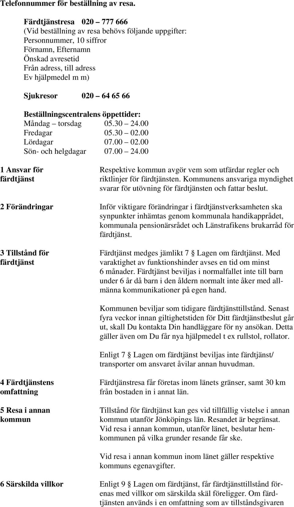 64 65 66 Beställningscentralens öppettider: Måndag torsdag 05.30 24.00 Fredagar 05.30 02.00 Lördagar 07.00 02.00 Sön- och helgdagar 07.00 24.