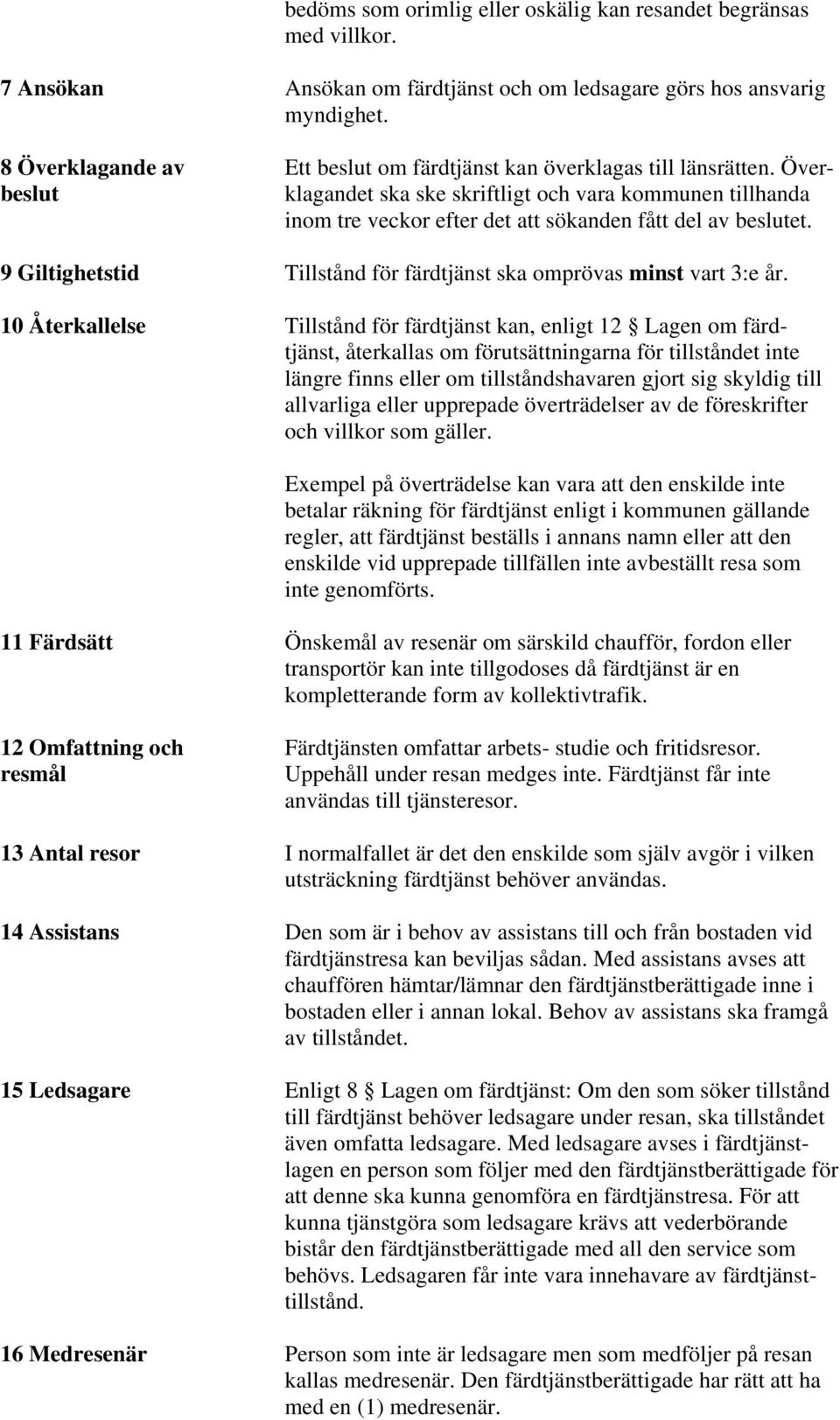 Överbeslut klagandet ska ske skriftligt och vara kommunen tillhanda inom tre veckor efter det att sökanden fått del av beslutet.