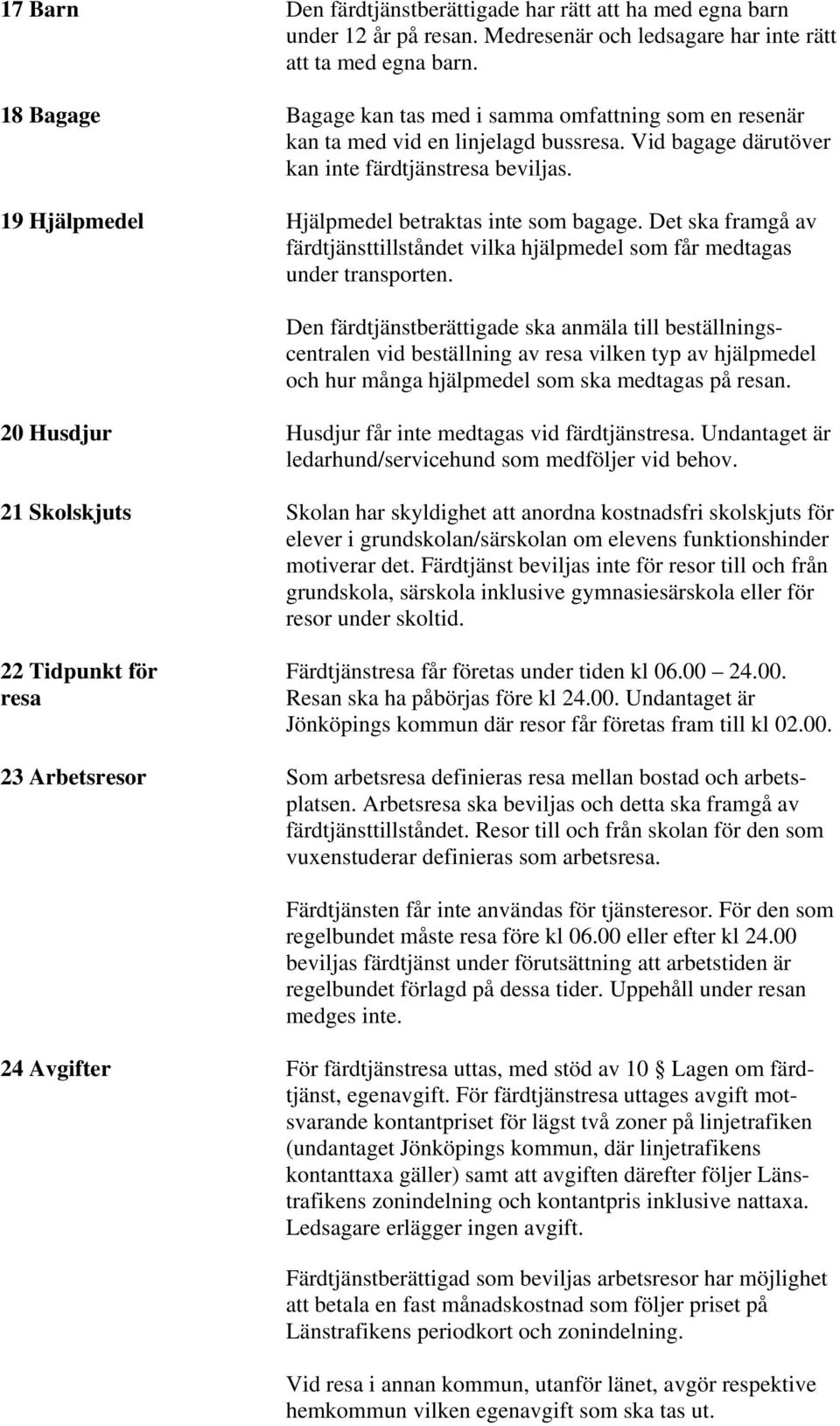 19 Hjälpmedel Hjälpmedel betraktas inte som bagage. Det ska framgå av färdtjänsttillståndet vilka hjälpmedel som får medtagas under transporten.