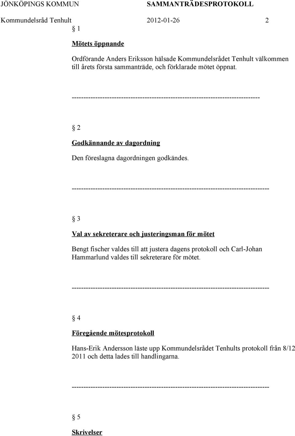 -------------------------------------------------------------------------------- 2 Godkännande av dagordning Den föreslagna dagordningen godkändes.