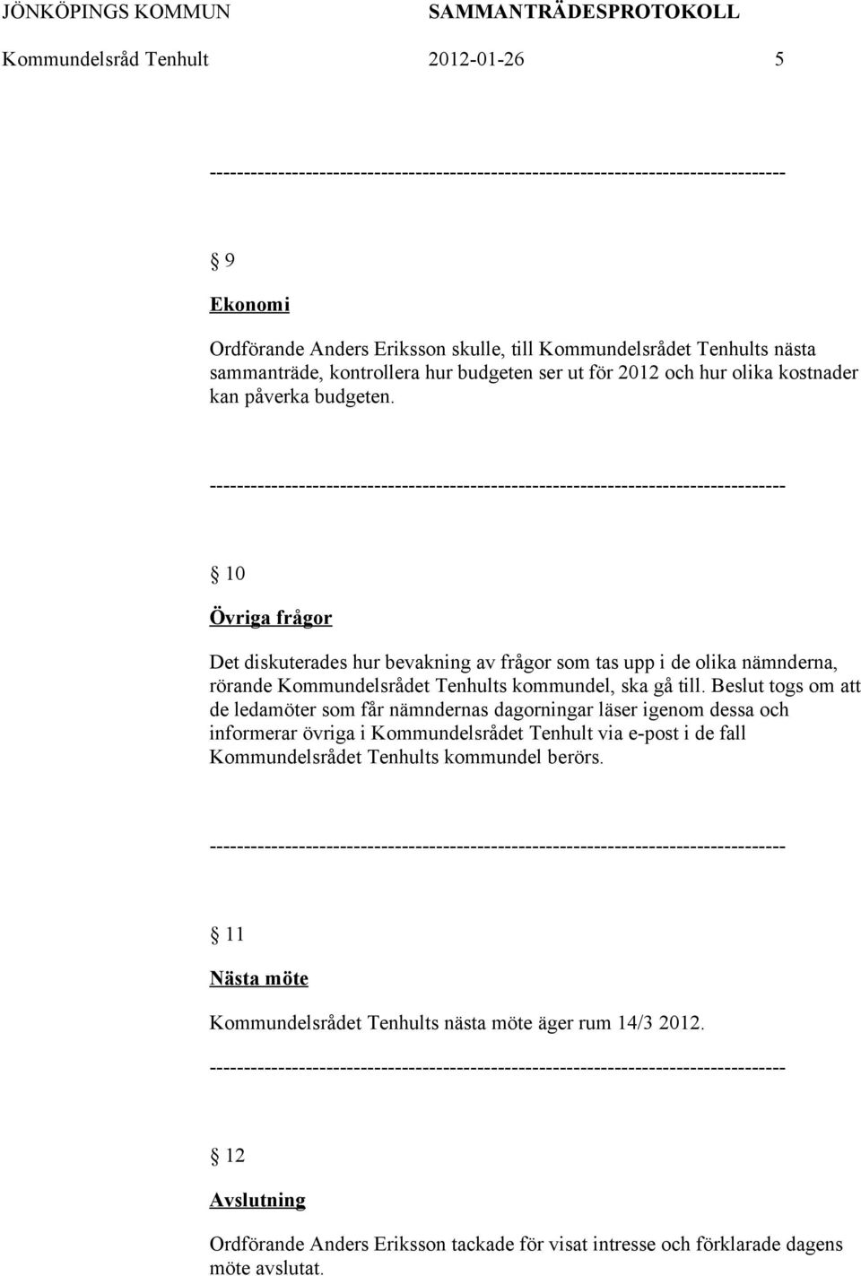 Beslut togs om att de ledamöter som får nämndernas dagorningar läser igenom dessa och informerar övriga i Kommundelsrådet Tenhult via e-post i de fall Kommundelsrådet Tenhults