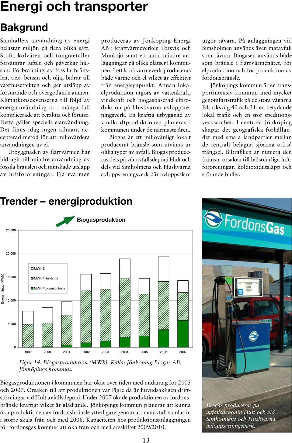 Klimatkonsekvenserna till följd av energianvändning är i många fall komplicerade att beräkna och förutse. Detta gäller speciellt elanvändning.