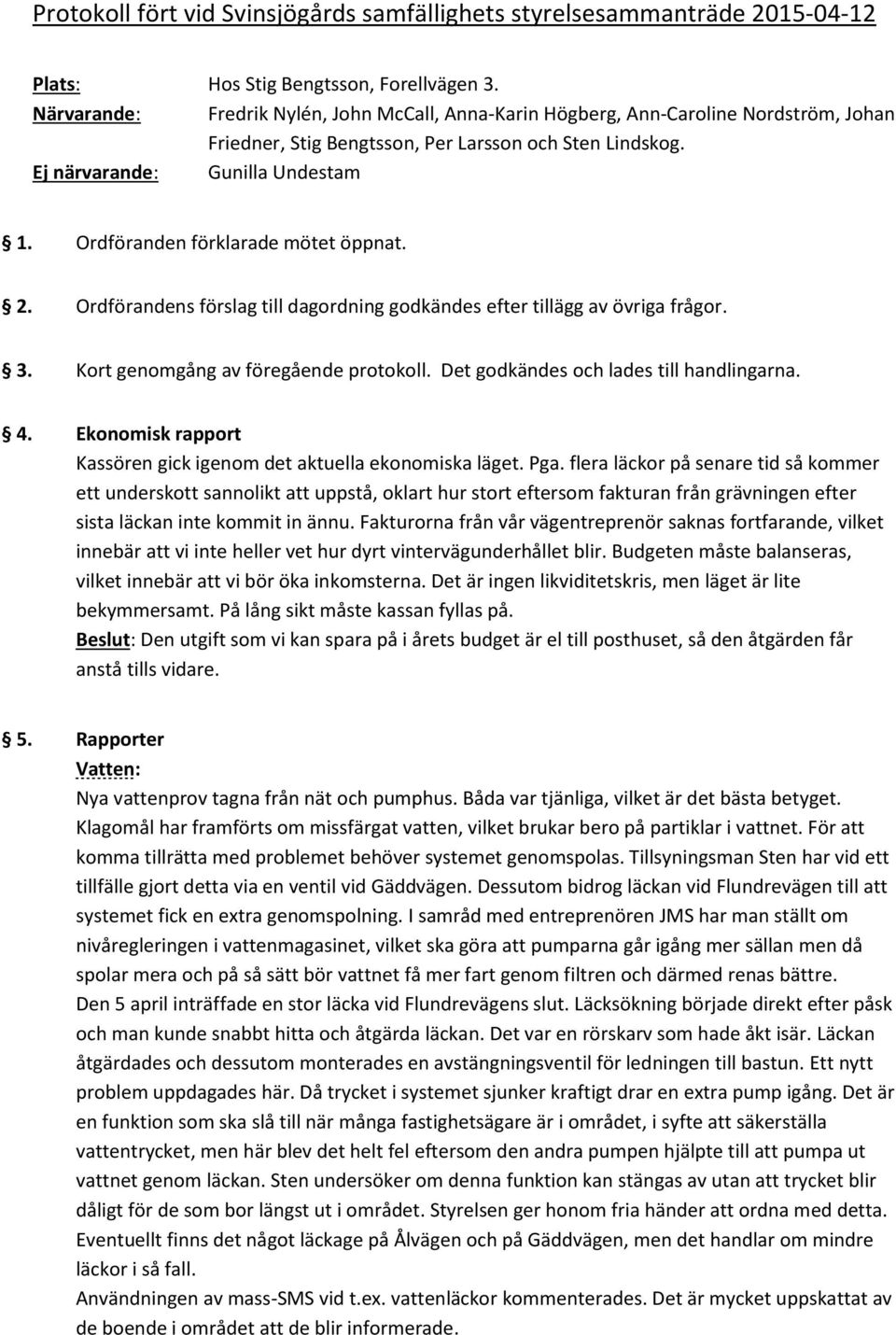 Ordföranden förklarade mötet öppnat. 2. Ordförandens förslag till dagordning godkändes efter tillägg av övriga frågor. 3. Kort genomgång av föregående protokoll.