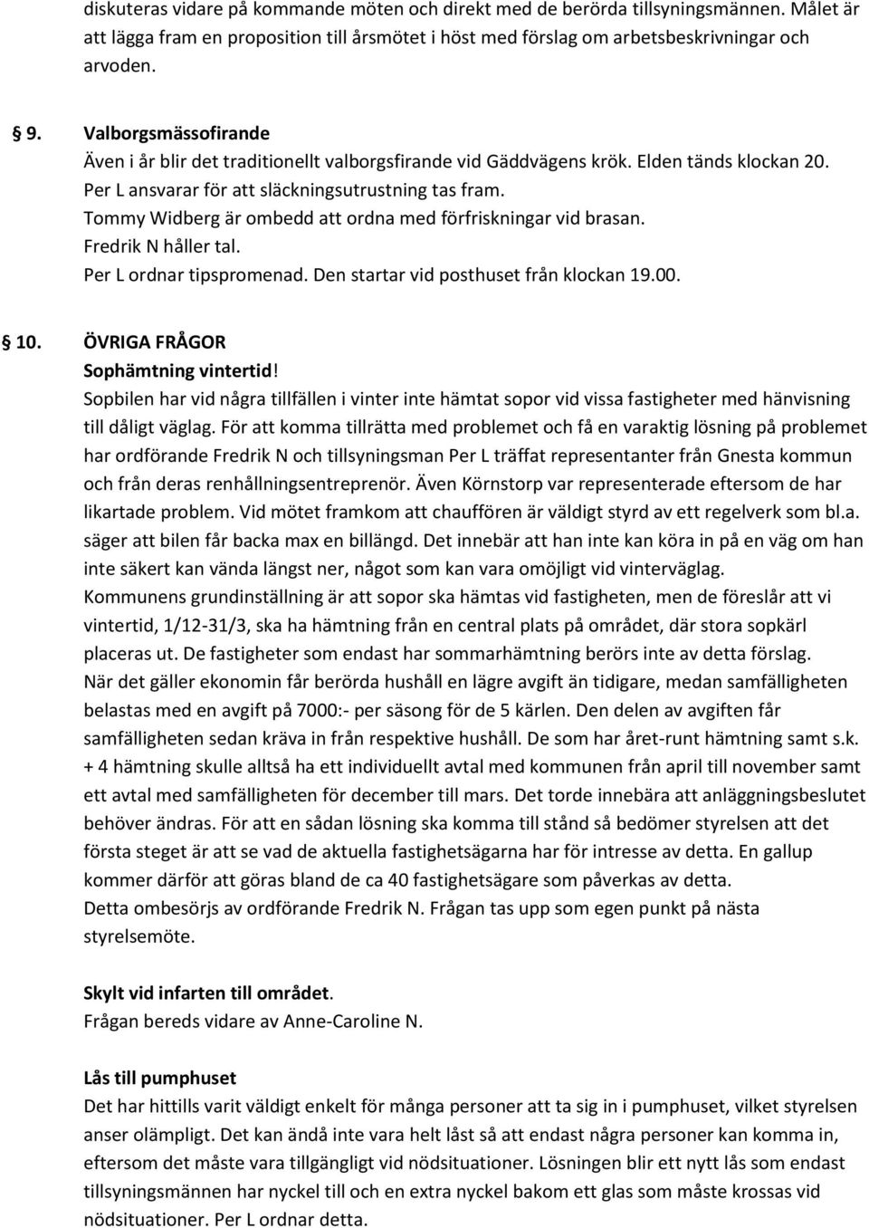 Tommy Widberg är ombedd att ordna med förfriskningar vid brasan. Fredrik N håller tal. Per L ordnar tipspromenad. Den startar vid posthuset från klockan 19.00. 10. ÖVRIGA FRÅGOR Sophämtning vintertid!