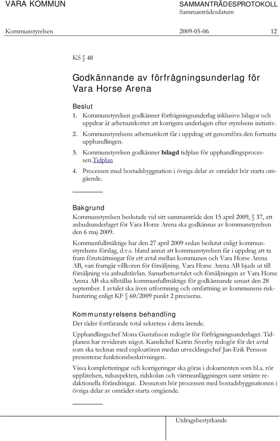 Kommunstyrelsens arbetsutskott får i uppdrag att genomföra den fortsatta upphandlingen. 3. Kommunstyrelsen godkänner bilagd tidplan för upphandlingsprocessen.tidplan 4.