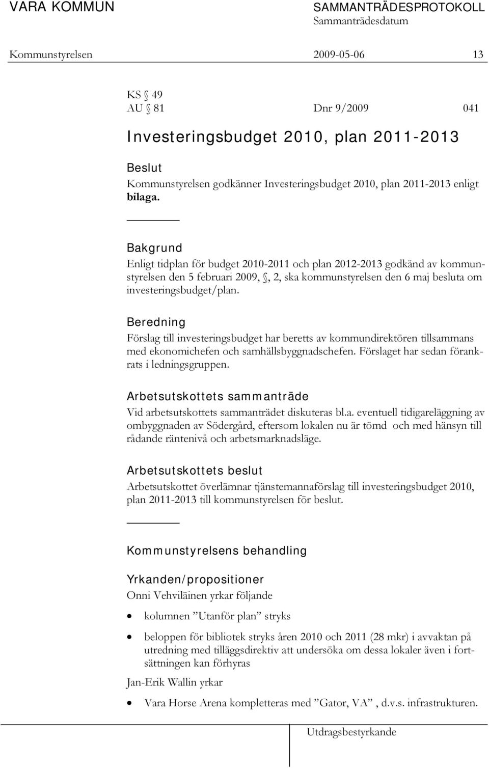 Bakgrund Enligt tidplan för budget 2010-2011 och plan 2012-2013 godkänd av kommunstyrelsen den 5 februari 2009,, 2, ska kommunstyrelsen den 6 maj besluta om investeringsbudget/plan.