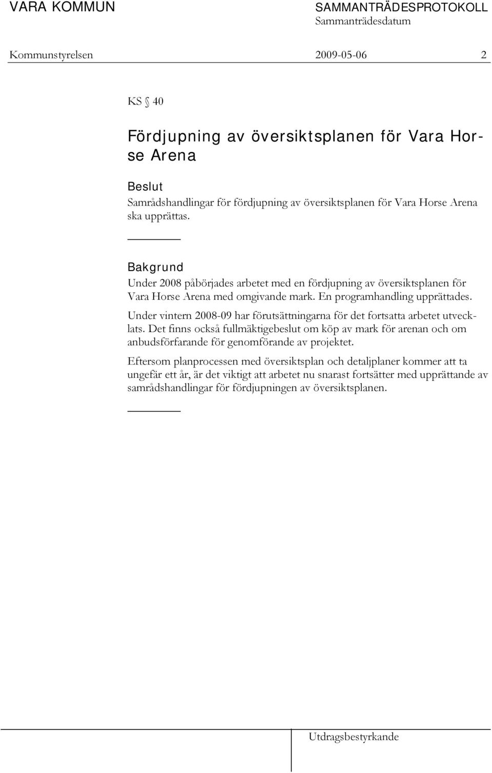 Under vintern 2008-09 har förutsättningarna för det fortsatta arbetet utvecklats. Det finns också fullmäktigebeslut om köp av mark för arenan och om anbudsförfarande för genomförande av projektet.