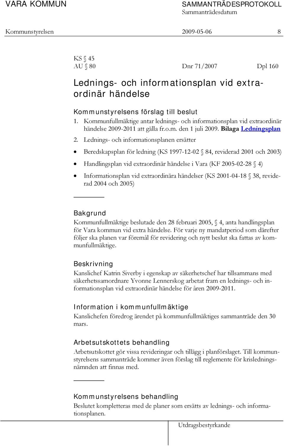 Lednings- och informationsplanen ersätter Beredskapsplan för ledning (KS 1997-12-02 84, reviderad 2001 och 2003) Handlingsplan vid extraordinär händelse i Vara (KF 2005-02-28 4) Informationsplan vid