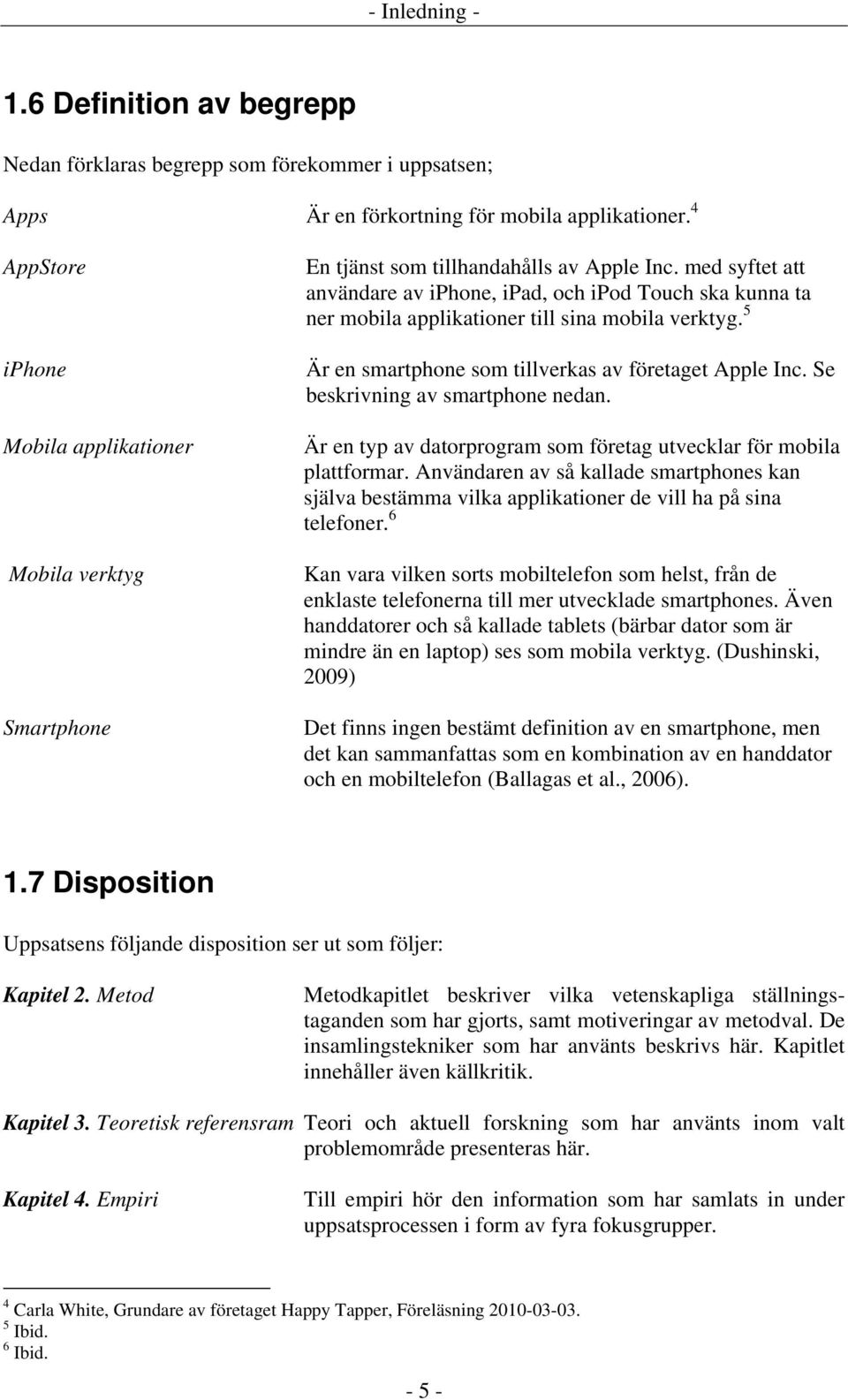 med syftet att användare av iphone, ipad, och ipod Touch ska kunna ta ner mobila applikationer till sina mobila verktyg. 5 Är en smartphone som tillverkas av företaget Apple Inc.