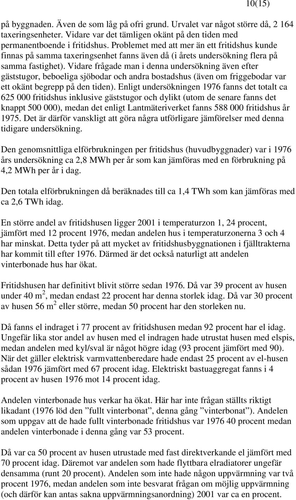 Vidare frågade man i denna undersökning även efter gäststugor, beboeliga sjöbodar och andra bostadshus (även om friggebodar var ett okänt begrepp på den tiden).