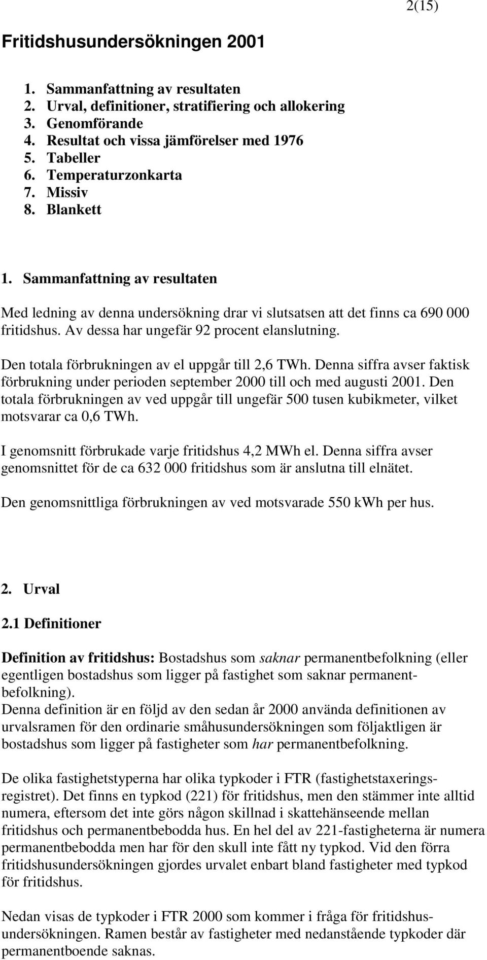 Av dessa har ungefär 92 procent elanslutning. Den totala förbrukningen av el uppgår till 2,6 TWh. Denna siffra avser faktisk förbrukning under perioden september 2000 till och med augusti 2001.