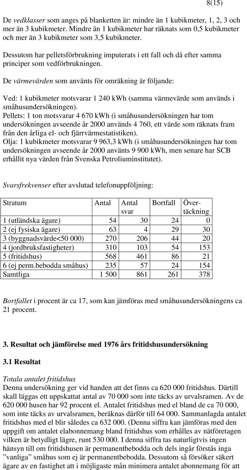 Dessutom har pelletsförbrukning imputerats i ett fall och då efter samma principer som vedförbrukningen.