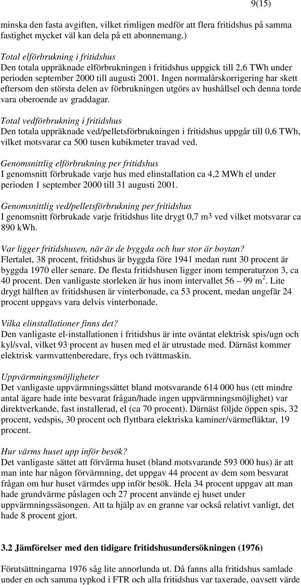 Ingen normalårskorrigering har skett eftersom den största delen av förbrukningen utgörs av hushållsel och denna torde vara oberoende av graddagar.