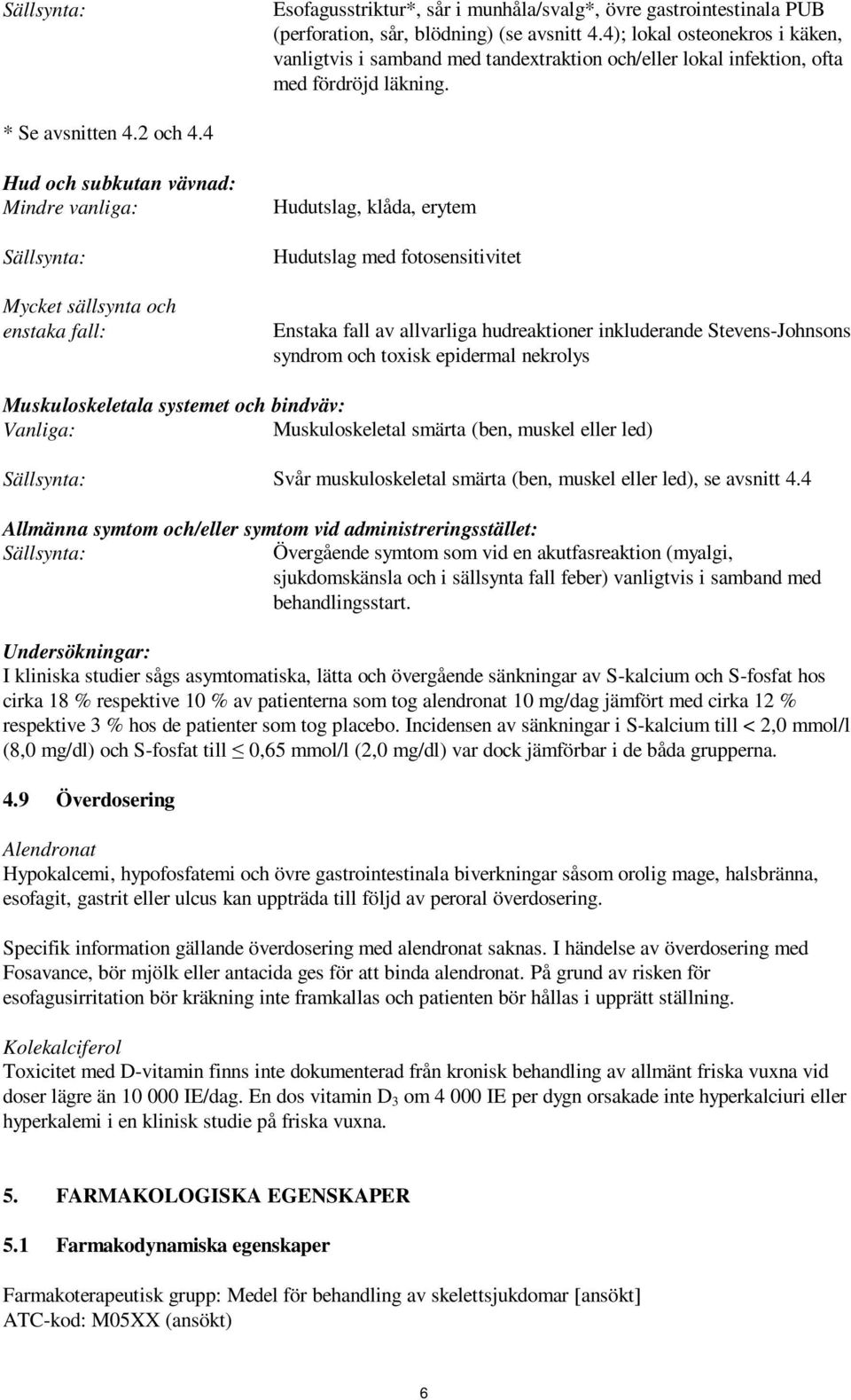 4 Hud och subkutan vävnad: Mindre vanliga: Sällsynta: Mycket sällsynta och enstaka fall: Hudutslag, klåda, erytem Hudutslag med fotosensitivitet Enstaka fall av allvarliga hudreaktioner inkluderande