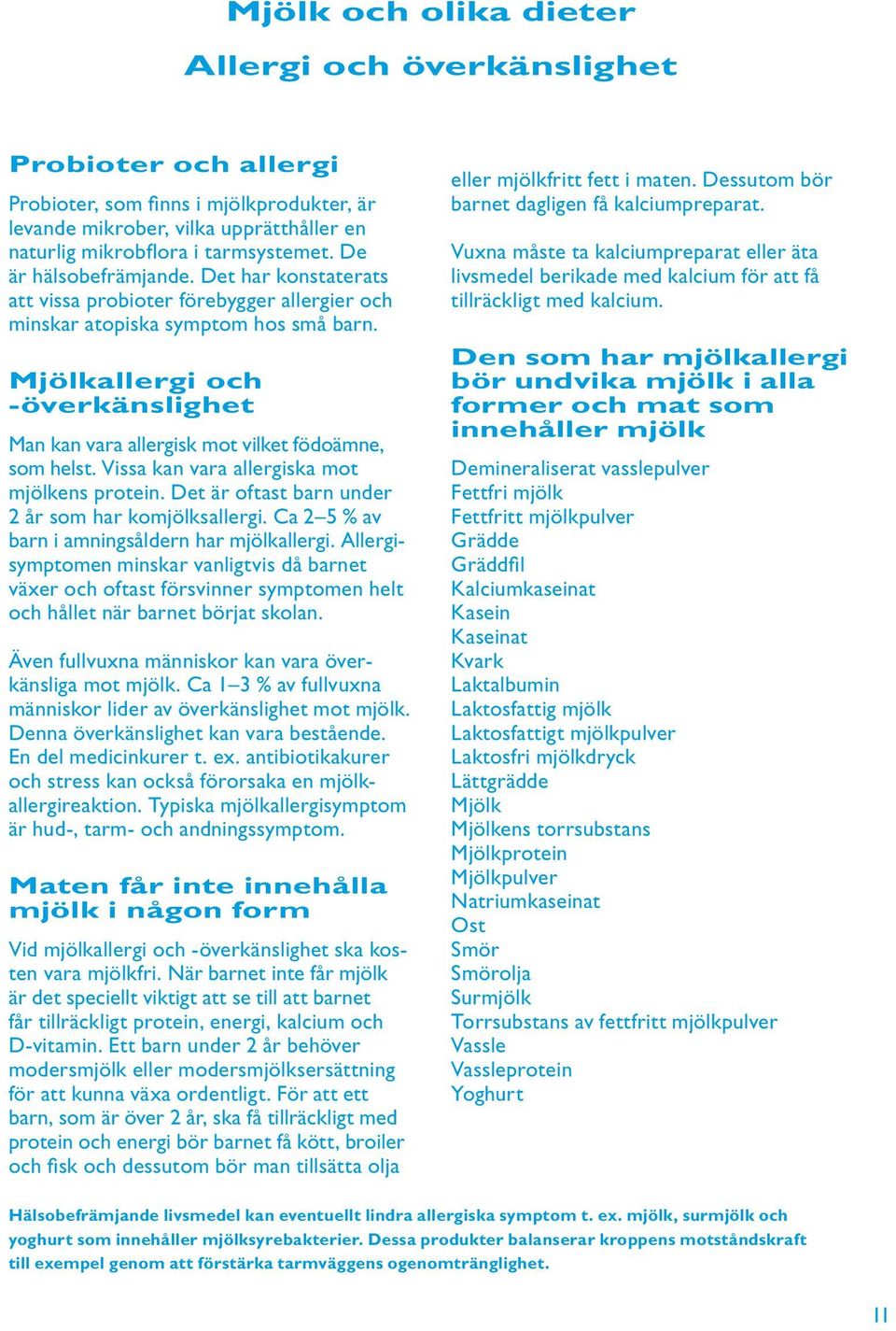 Mjölkallergi och -överkänslighet Man kan vara allergisk mot vilket födoämne, som helst. Vissa kan vara allergiska mot mjölkens protein. Det är oftast barn under 2 år som har komjölksallergi.