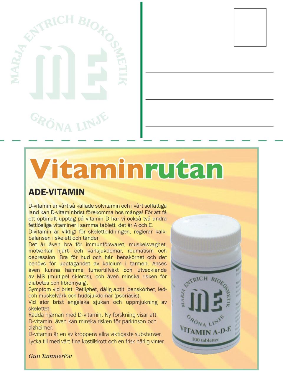 D-vitamin är viktigt för skelettbildningen, reglerar kalkbalansen i skelett och tänder. Det är även bra för immunförsvaret, muskelsvaghet, motverkar hjärt- och kärlsjukdomar, reumatism och depression.