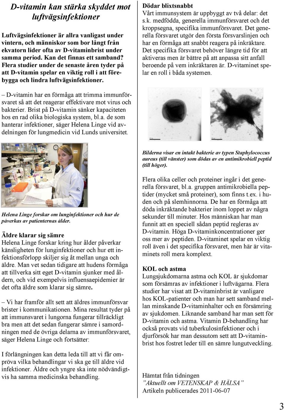 Dödar blixtsnabbt Vårt immunsystem är uppbyggt av två delar: det s.k. medfödda, generella immunförsvaret och det kroppsegna, specifika immunförsvaret.