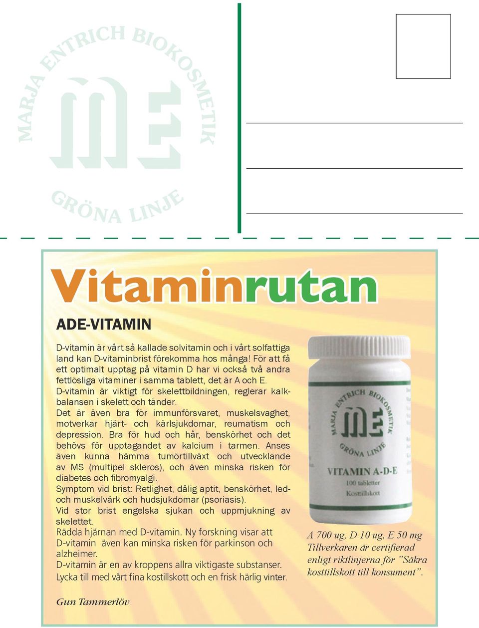 D-vitamin är viktigt för skelettbildningen, reglerar kalkbalansen i skelett och tänder. Det är även bra för immunförsvaret, muskelsvaghet, motverkar hjärt- och kärlsjukdomar, reumatism och depression.