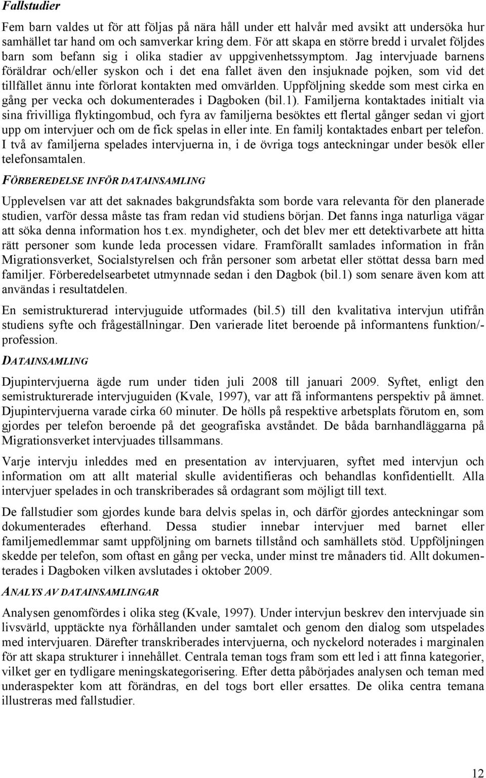 Jag intervjuade barnens föräldrar och/eller syskon och i det ena fallet även den insjuknade pojken, som vid det tillfället ännu inte förlorat kontakten med omvärlden.