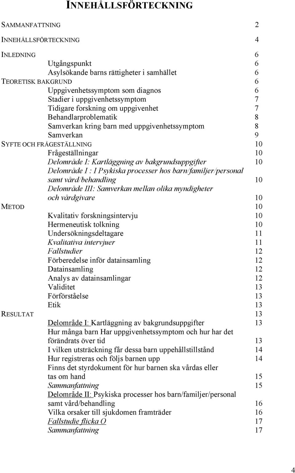 I: Kartläggning av bakgrundsuppgifter 10 Delområde I : I Psykiska processer hos barn/familjer/personal samt vård/behandling 10 Delområde III: Samverkan mellan olika myndigheter och vårdgivare 10