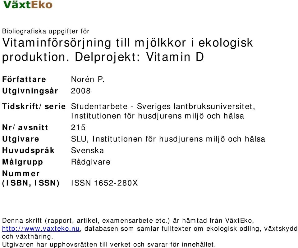 Institutionen för husdjurens miljö och hälsa Huvudspråk Svenska Målgrupp Rådgivare Nummer (ISBN, ISSN) ISSN 1652-280X Denna skrift (rapport, artikel,