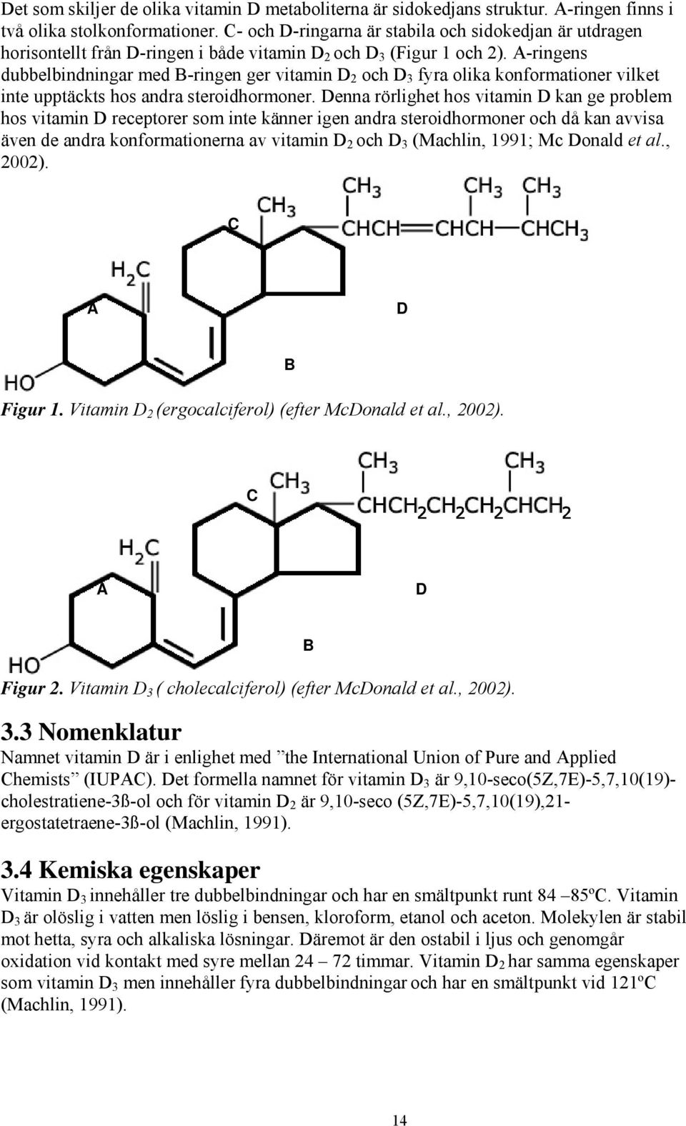 A-ringens dubbelbindningar med B-ringen ger vitamin D 2 och D 3 fyra olika konformationer vilket inte upptäckts hos andra steroidhormoner.