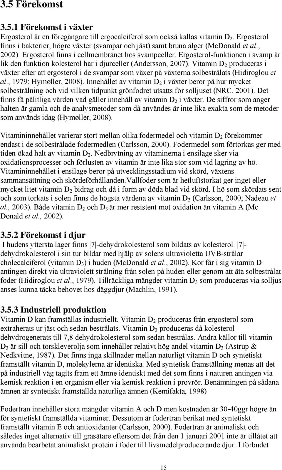 Ergosterol-funktionen i svamp är lik den funktion kolesterol har i djurceller (Andersson, 2007).