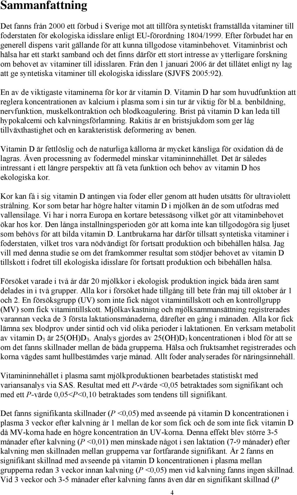 Vitaminbrist och hälsa har ett starkt samband och det finns därför ett stort intresse av ytterligare forskning om behovet av vitaminer till idisslaren.