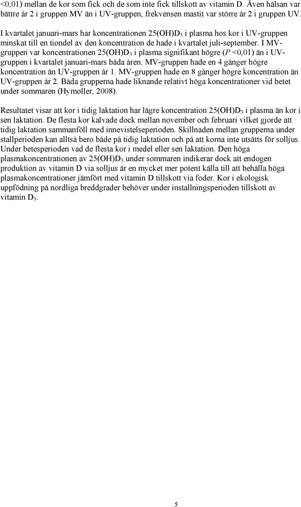 I MVgruppen var koncentrationen 25(OH)D 3 i plasma signifikant högre (P <0,01) än i UVgruppen i kvartalet januari-mars båda åren. MV-gruppen hade en 4 gånger högre koncentration än UV-gruppen år 1.